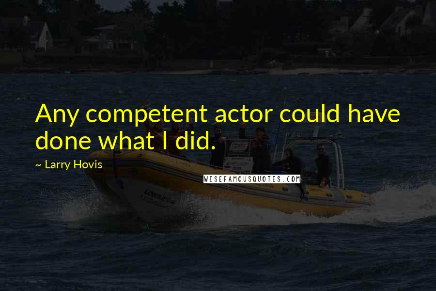 Larry Hovis Quotes: Any competent actor could have done what I did.