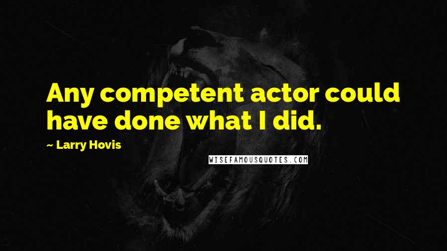 Larry Hovis Quotes: Any competent actor could have done what I did.