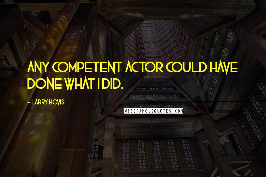 Larry Hovis Quotes: Any competent actor could have done what I did.