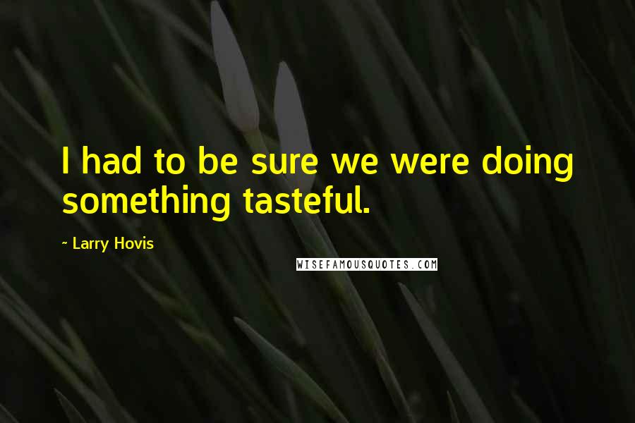 Larry Hovis Quotes: I had to be sure we were doing something tasteful.