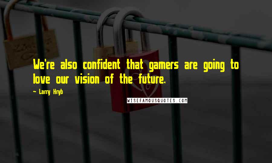 Larry Hryb Quotes: We're also confident that gamers are going to love our vision of the future.
