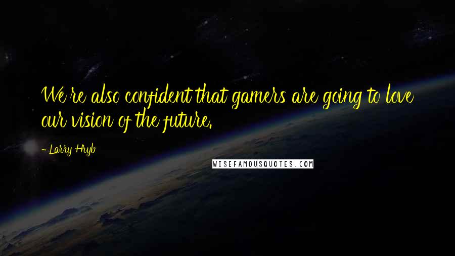 Larry Hryb Quotes: We're also confident that gamers are going to love our vision of the future.