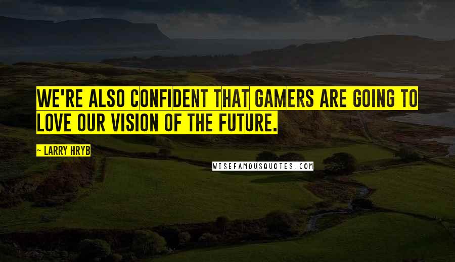 Larry Hryb Quotes: We're also confident that gamers are going to love our vision of the future.