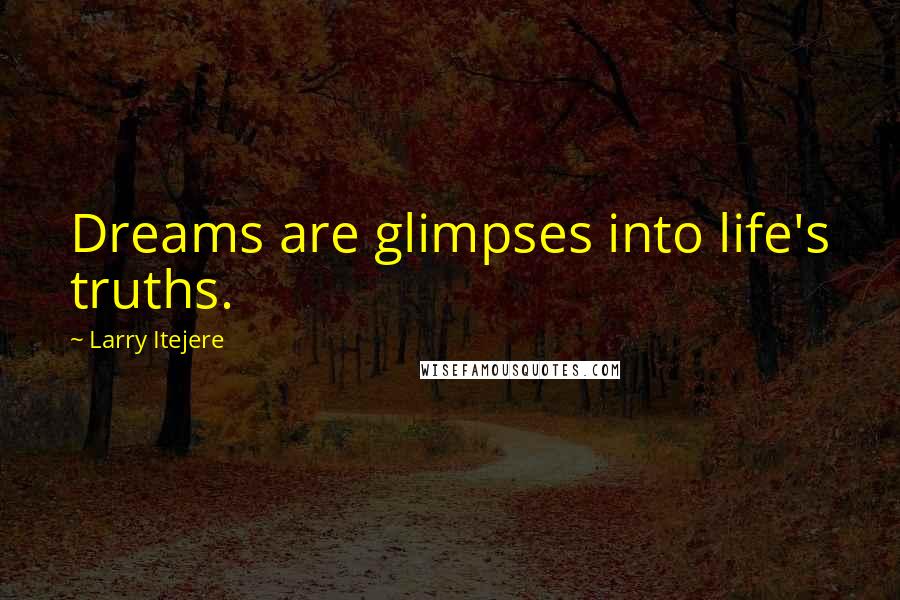 Larry Itejere Quotes: Dreams are glimpses into life's truths.