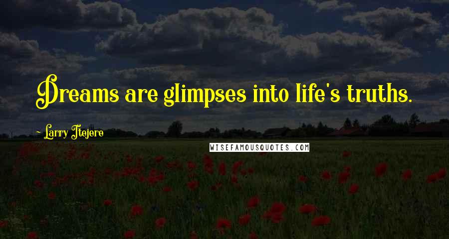Larry Itejere Quotes: Dreams are glimpses into life's truths.
