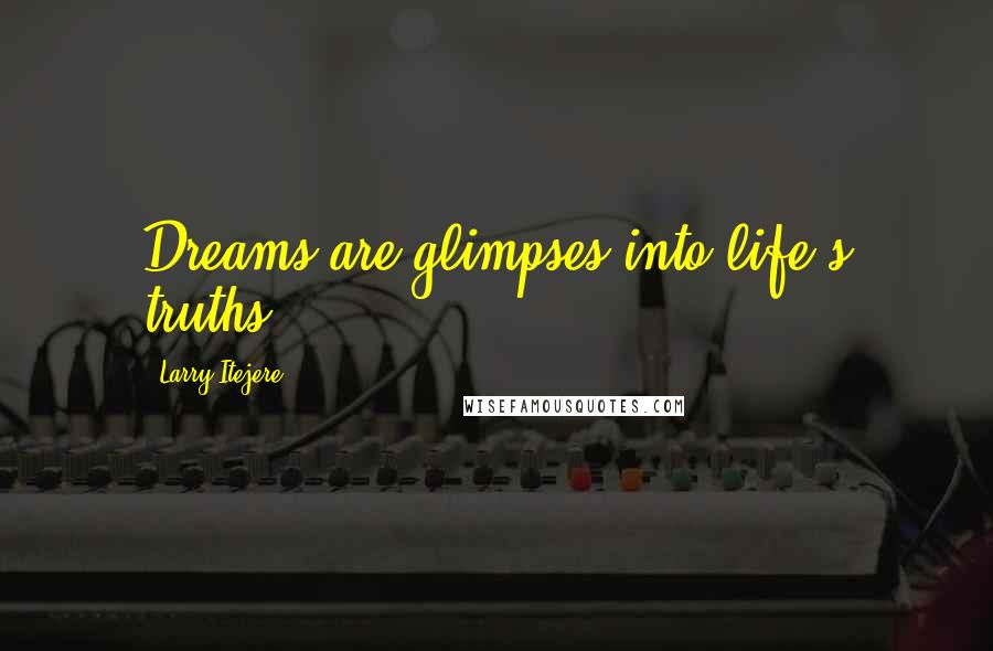 Larry Itejere Quotes: Dreams are glimpses into life's truths.