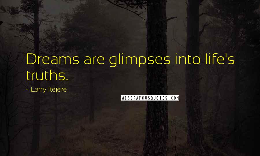 Larry Itejere Quotes: Dreams are glimpses into life's truths.