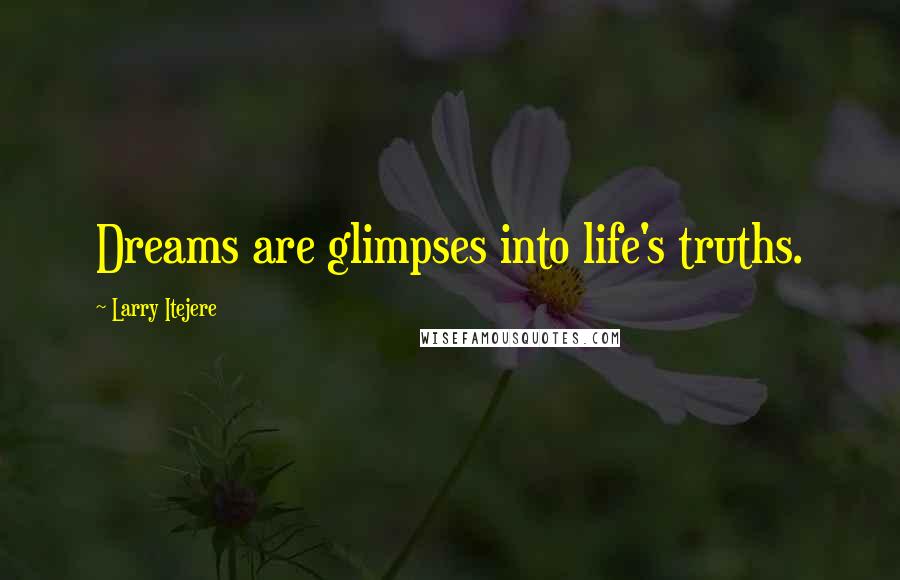 Larry Itejere Quotes: Dreams are glimpses into life's truths.