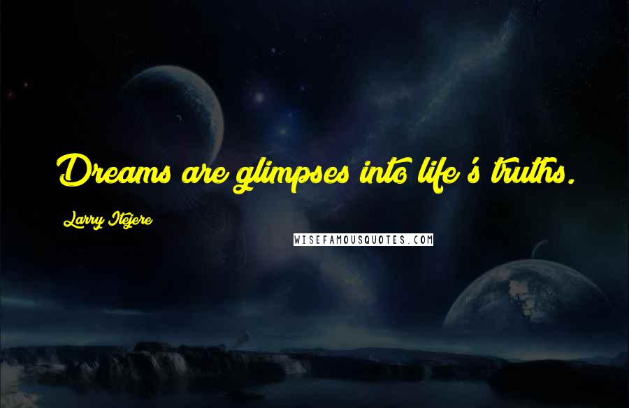 Larry Itejere Quotes: Dreams are glimpses into life's truths.