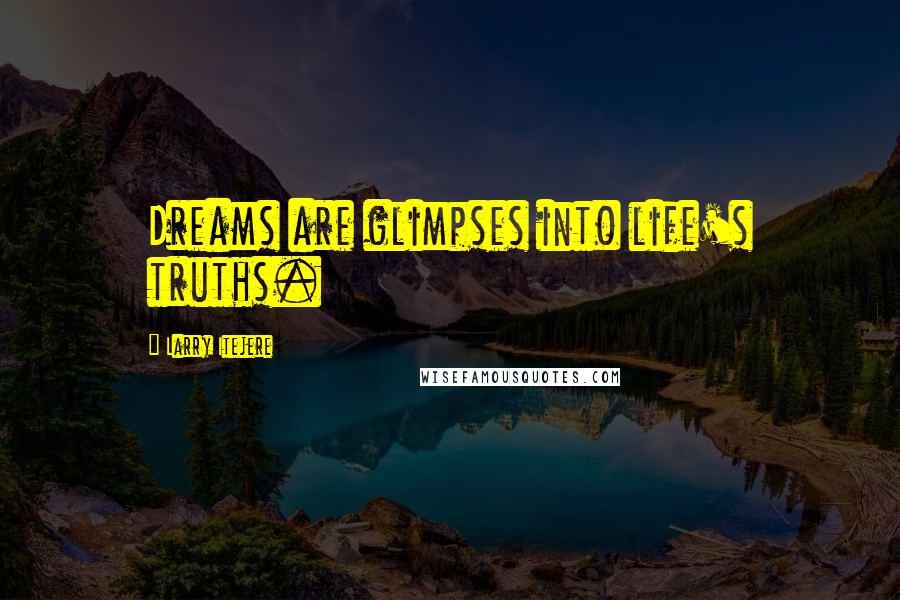 Larry Itejere Quotes: Dreams are glimpses into life's truths.