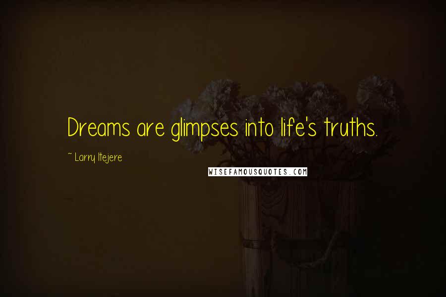 Larry Itejere Quotes: Dreams are glimpses into life's truths.