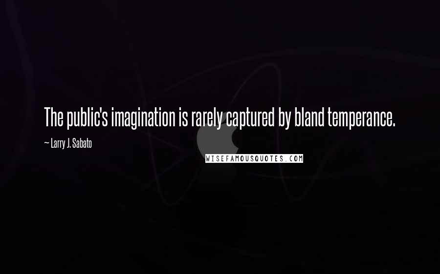 Larry J. Sabato Quotes: The public's imagination is rarely captured by bland temperance.