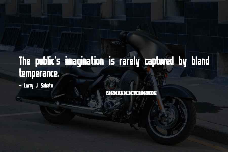Larry J. Sabato Quotes: The public's imagination is rarely captured by bland temperance.