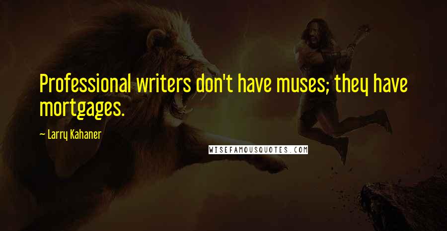 Larry Kahaner Quotes: Professional writers don't have muses; they have mortgages.