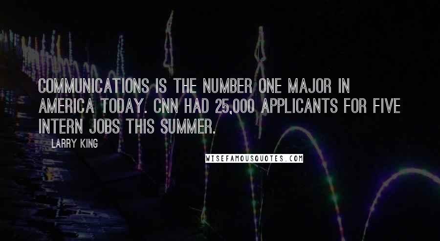 Larry King Quotes: Communications is the number one major in America today. CNN had 25,000 applicants for five intern jobs this summer.