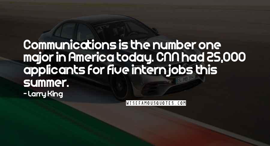 Larry King Quotes: Communications is the number one major in America today. CNN had 25,000 applicants for five intern jobs this summer.