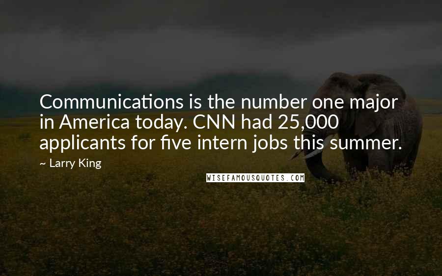 Larry King Quotes: Communications is the number one major in America today. CNN had 25,000 applicants for five intern jobs this summer.