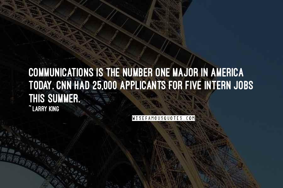 Larry King Quotes: Communications is the number one major in America today. CNN had 25,000 applicants for five intern jobs this summer.