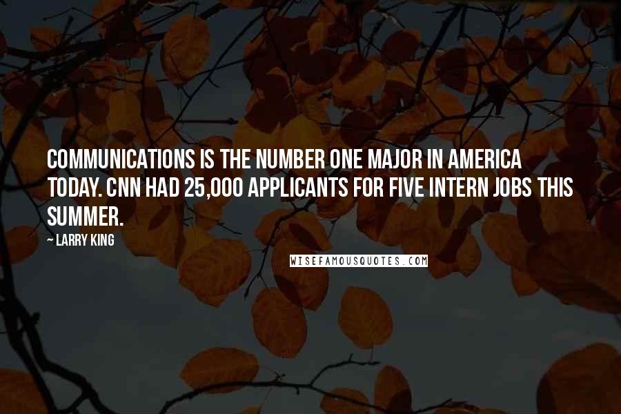 Larry King Quotes: Communications is the number one major in America today. CNN had 25,000 applicants for five intern jobs this summer.