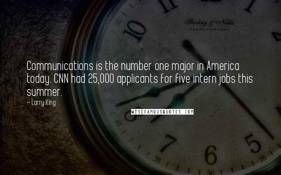 Larry King Quotes: Communications is the number one major in America today. CNN had 25,000 applicants for five intern jobs this summer.