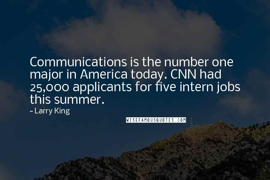 Larry King Quotes: Communications is the number one major in America today. CNN had 25,000 applicants for five intern jobs this summer.