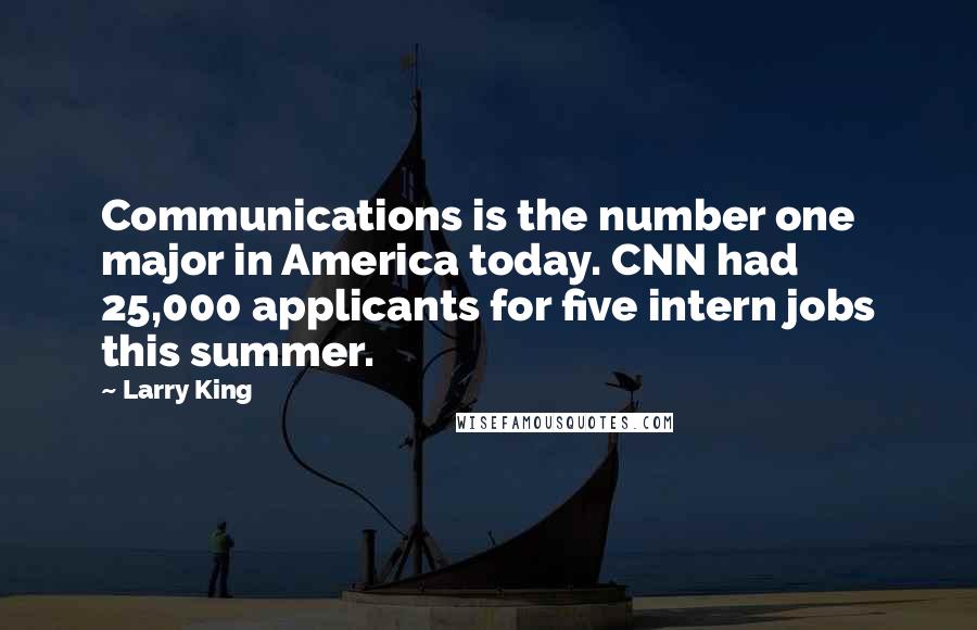 Larry King Quotes: Communications is the number one major in America today. CNN had 25,000 applicants for five intern jobs this summer.