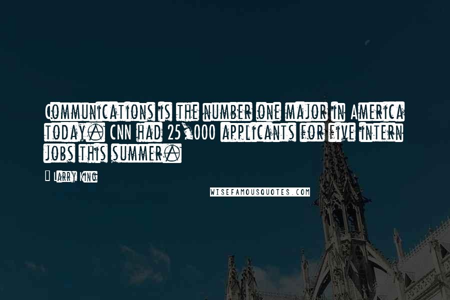 Larry King Quotes: Communications is the number one major in America today. CNN had 25,000 applicants for five intern jobs this summer.