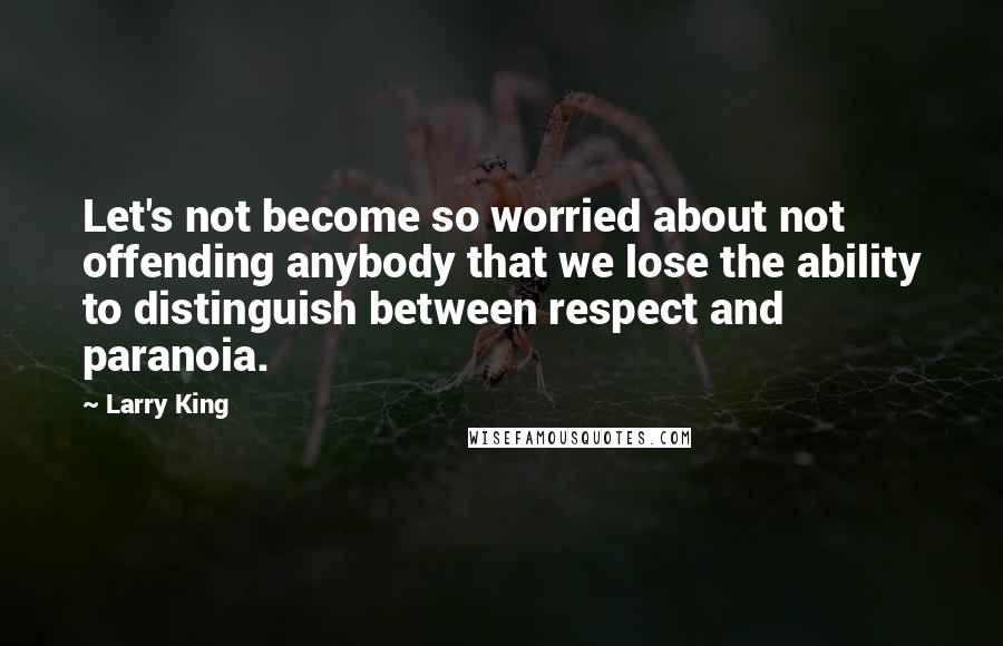 Larry King Quotes: Let's not become so worried about not offending anybody that we lose the ability to distinguish between respect and paranoia.