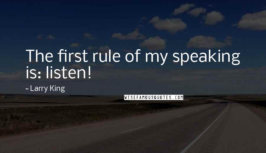 Larry King Quotes: The first rule of my speaking is: listen!