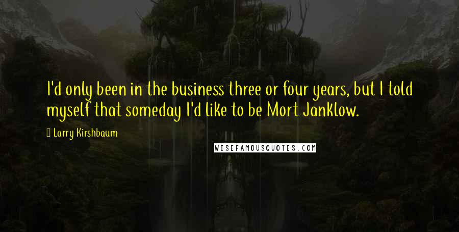 Larry Kirshbaum Quotes: I'd only been in the business three or four years, but I told myself that someday I'd like to be Mort Janklow.