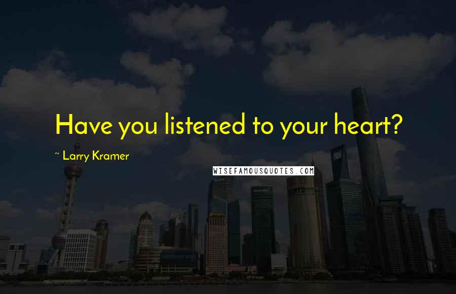 Larry Kramer Quotes: Have you listened to your heart?