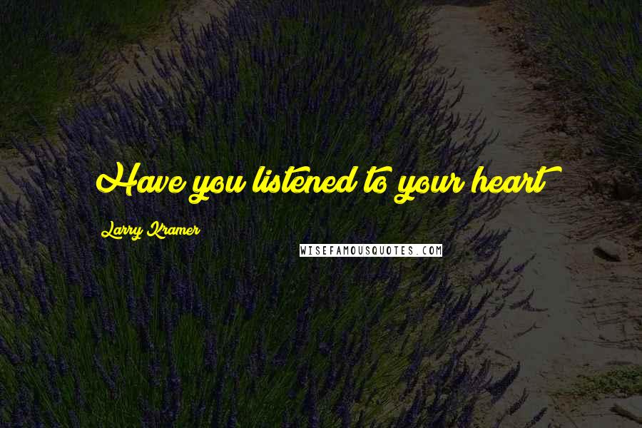 Larry Kramer Quotes: Have you listened to your heart?