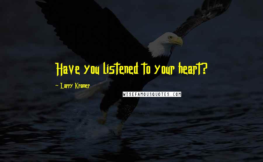 Larry Kramer Quotes: Have you listened to your heart?