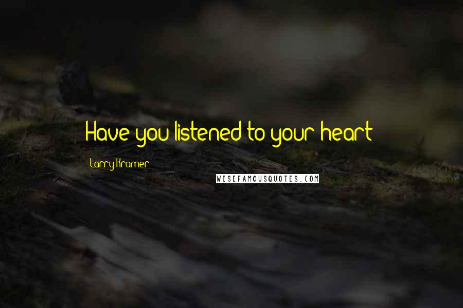 Larry Kramer Quotes: Have you listened to your heart?