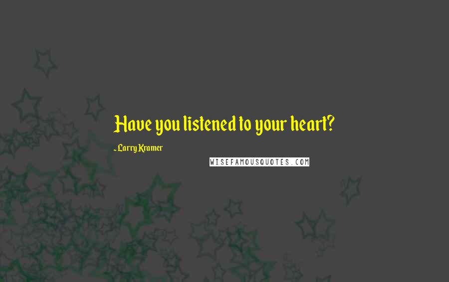 Larry Kramer Quotes: Have you listened to your heart?