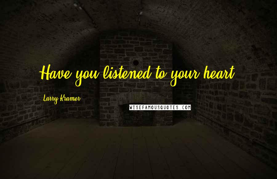 Larry Kramer Quotes: Have you listened to your heart?