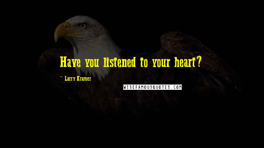 Larry Kramer Quotes: Have you listened to your heart?