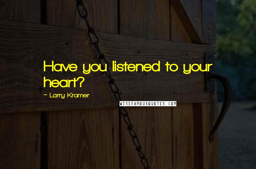 Larry Kramer Quotes: Have you listened to your heart?