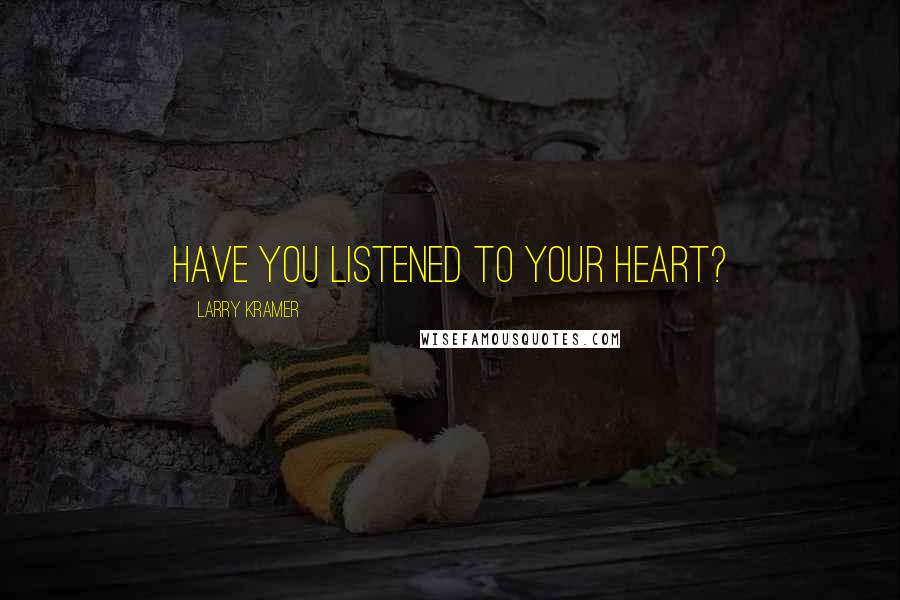 Larry Kramer Quotes: Have you listened to your heart?