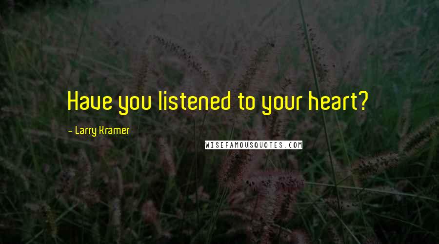 Larry Kramer Quotes: Have you listened to your heart?