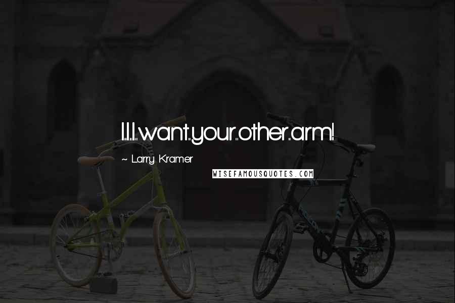 Larry Kramer Quotes: I...I...I...want...your...other...arm!