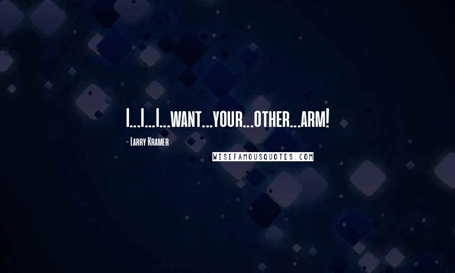 Larry Kramer Quotes: I...I...I...want...your...other...arm!