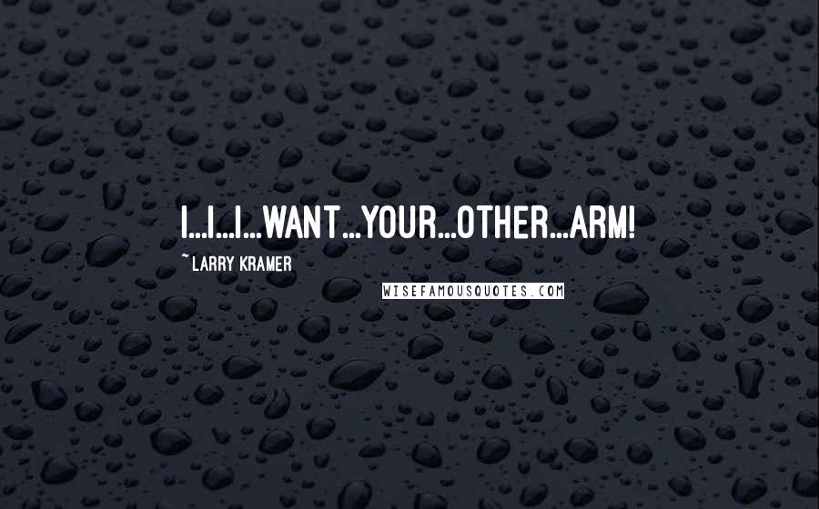 Larry Kramer Quotes: I...I...I...want...your...other...arm!