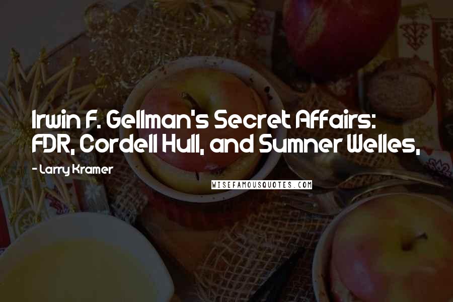 Larry Kramer Quotes: Irwin F. Gellman's Secret Affairs: FDR, Cordell Hull, and Sumner Welles,