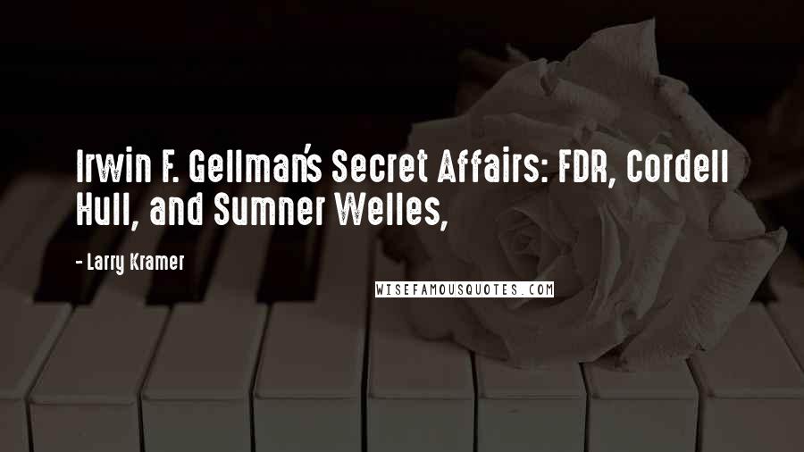 Larry Kramer Quotes: Irwin F. Gellman's Secret Affairs: FDR, Cordell Hull, and Sumner Welles,