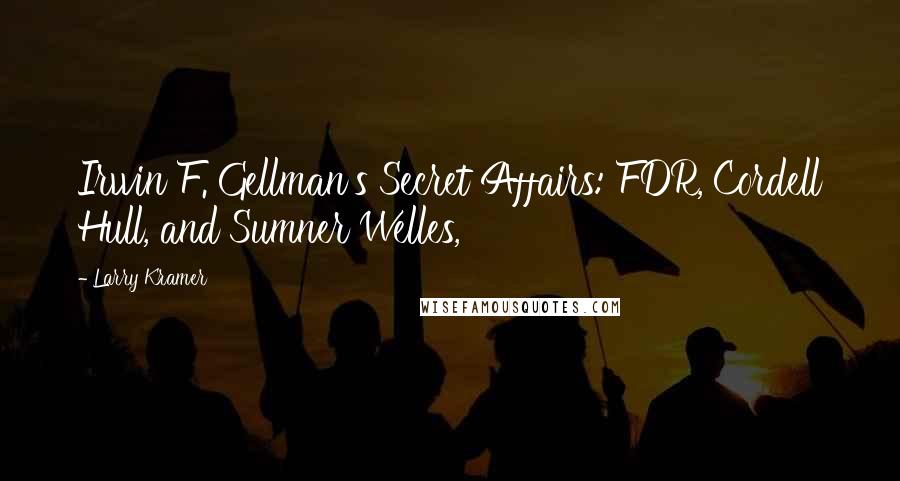 Larry Kramer Quotes: Irwin F. Gellman's Secret Affairs: FDR, Cordell Hull, and Sumner Welles,