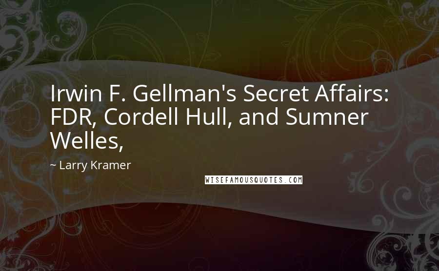 Larry Kramer Quotes: Irwin F. Gellman's Secret Affairs: FDR, Cordell Hull, and Sumner Welles,