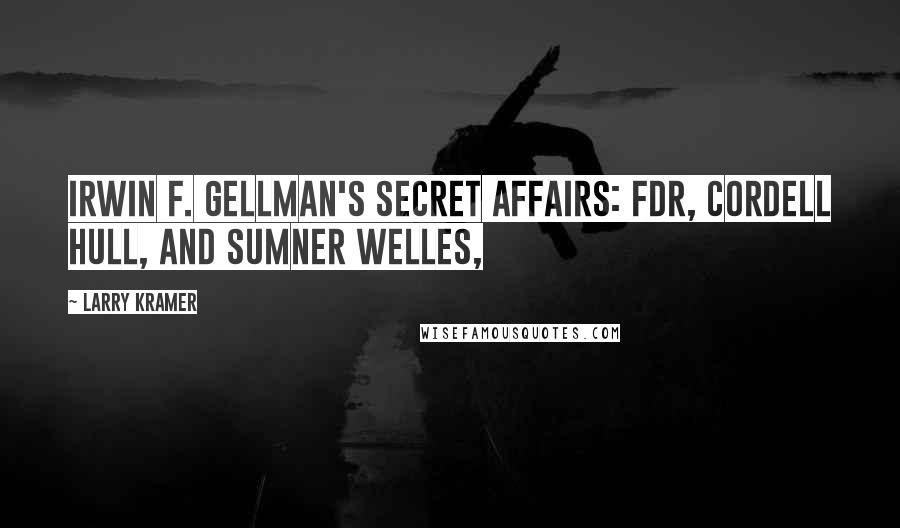 Larry Kramer Quotes: Irwin F. Gellman's Secret Affairs: FDR, Cordell Hull, and Sumner Welles,