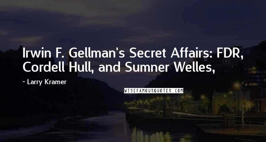Larry Kramer Quotes: Irwin F. Gellman's Secret Affairs: FDR, Cordell Hull, and Sumner Welles,