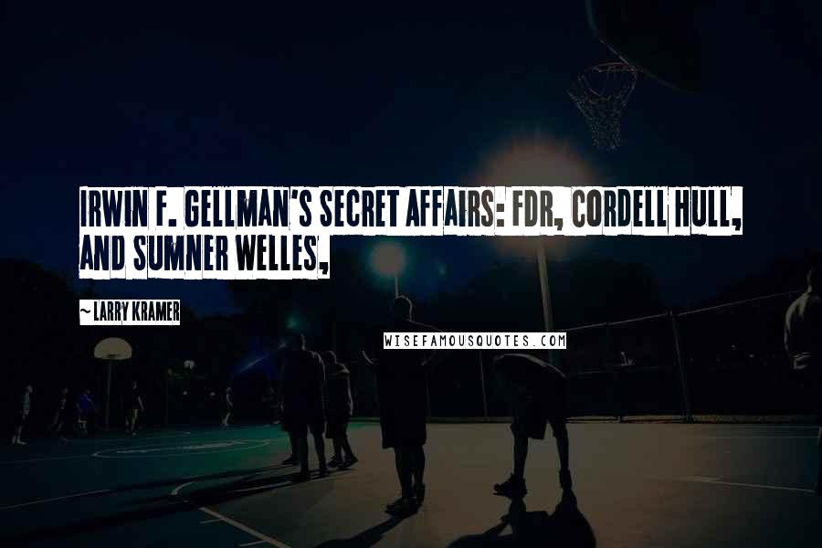 Larry Kramer Quotes: Irwin F. Gellman's Secret Affairs: FDR, Cordell Hull, and Sumner Welles,